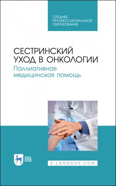 Сестринский уход в онкологии. Паллиативная медицинская помощь. Учебное пособие для СПО, 6-е изд., стер.
