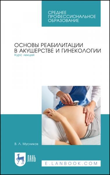 Основы реабилитации в акушерстве и гинекологии. Курс лекций. Учебное пособие для СПО, 3-е изд., стер.