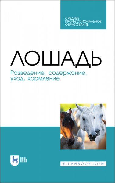 Лошадь. Разведение, содержание, уход, кормление. Учебное пособие для СПО, 4-е изд., стер.
