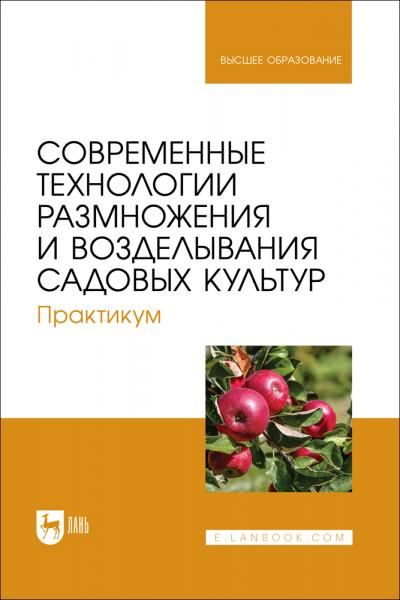 Современные технологии размножения и возделывания садовых культур. Практикум. Учебное пособие для вузов