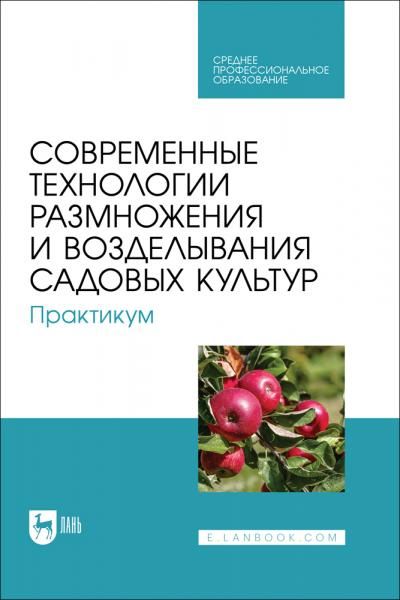 Современные технологии размножения и возделывания садовых культур. Практикум. Учебное пособие для СПО