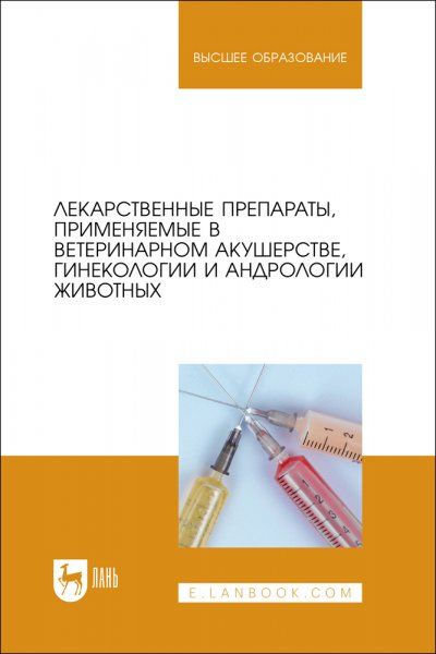 Лекарственные препараты, применяемые в ветеринарном акушерстве, гинекологии и андрологии животных. Учебное пособие для вузов