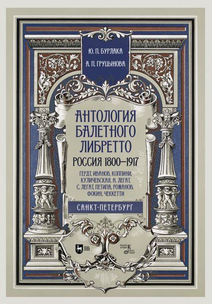 Антология балетного либретто. Россия 1800-1917. Санкт-Петербург. Гердт, Иванов, Коппини, Куличевская, Н. Легат, С. Легат, Петипа, Романов, Фокин, Чеккетти. Учебное пособие, 3-е изд., стер.