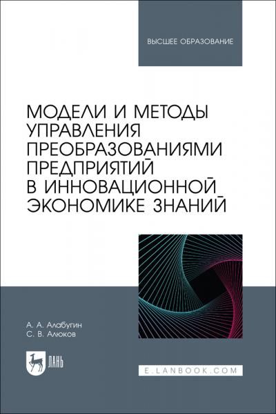 Модели и методы управления преобразованиями предприятий в инновационной экономике знаний. Учебное пособие для вузов