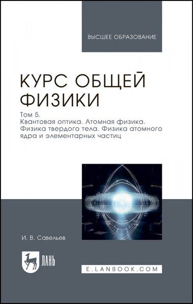 Курс общей физики. В 5 томах. Том 5. Квантовая оптика. Атомная физика. Физика твердого тела. Физика атомного ядра и элементарных частиц. Учебное пособие для вузов, 6-е изд., стер.
