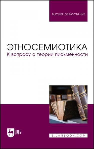 Этносемиотика. К вопросу о теории письменности. Учебное пособие для вузов, 3-е изд., стер.