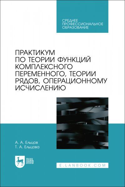Практикум по теории функций комплексного переменного, теории рядов, операционному исчислению. Учебное пособие для СПО