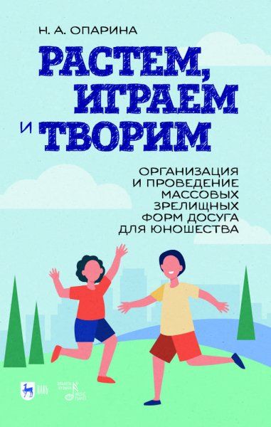 Растем, играем и творим. Организация и проведение массовых зрелищных форм досуга для юношества. Учебно-методическое пособие