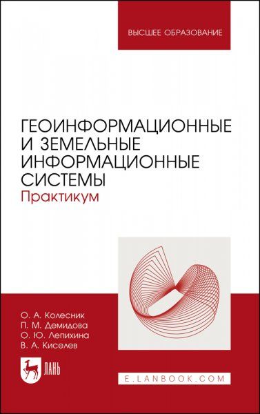 Геоинформационные и земельные информационные системы. Практикум. Учебное пособие для вузов