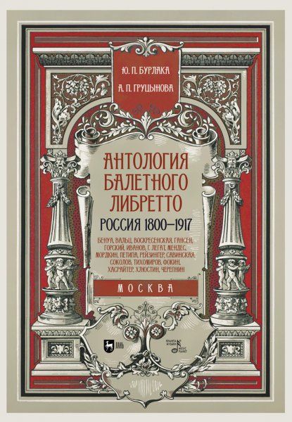 Антология балетного либретто. Россия 1800-1917. Москва. Бенуа, Вальц, Воскресенская, Гансен, Горский, Иванов, Г, Легат, Мендес, Мордкин, Петипа, Рейзингер, Савинская, Соколов, Тихомиров, Фокин, Хасрайтер, Хлюстин, Черепнин. Учебное пособие, 2-е изд., стер
