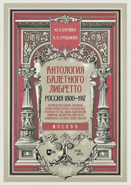 Антология балетного либретто. Россия 1800-1917. Москва. Бернарделли, Блазис, Богданов, Бодри, Ваннер, Герино,  Глушковский, Гюллень-Сор, Гюс, Дидье, Кшесинский, Ламираль, Малавернь, Омер, Перро, Санковская, Сен-Леон, Теодор (Шион), Эльслер. Учебное пособи