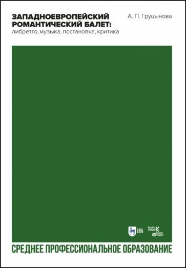 Западноевропейский романтический балет: либретто, музыка, постановка, критика. Учебное пособие для СПО, 2-е изд., стер.