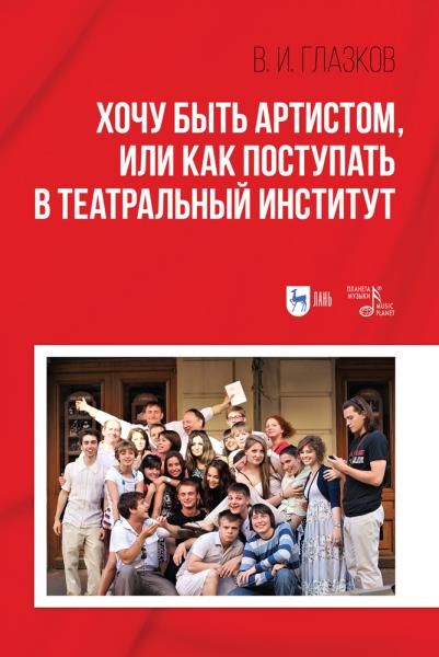 Хочу быть артистом, или Как поступать в театральный институт. Учебное пособие, 3-е изд., стер.