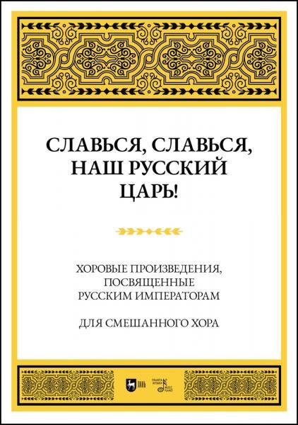 Славься, славься, наш русский Царь! Хоровые произведения, посвященные русским императорам. Для смешанного хора. Ноты