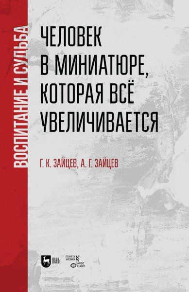Человек в миниатюре, которая все увеличивается: воспитание и судьба. Учебное пособие, 2-е изд., стер.