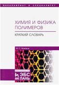 Химия и физика полимеров. Краткий словарь. Уч. пособие, 1-е изд.