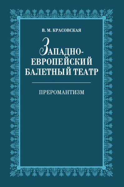 Западноевропейский балетный театр. Очерки истории. Преромантизм: Учебное пособие. 2-е изд.