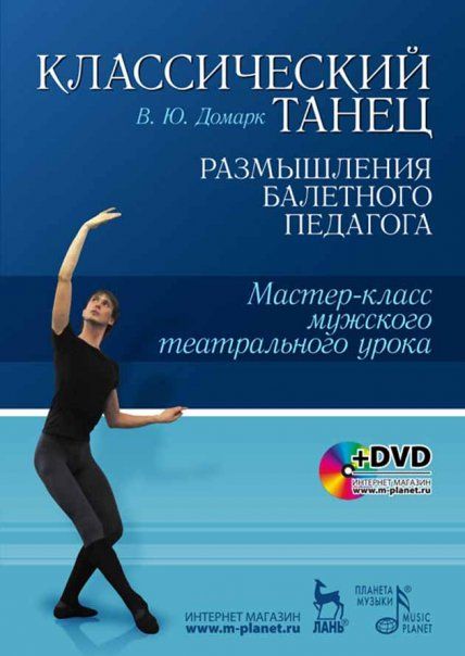 Классический танец. Размышления балетного педагога. Мастер-класс мужского театрального урока: Учебное пособие + DVD