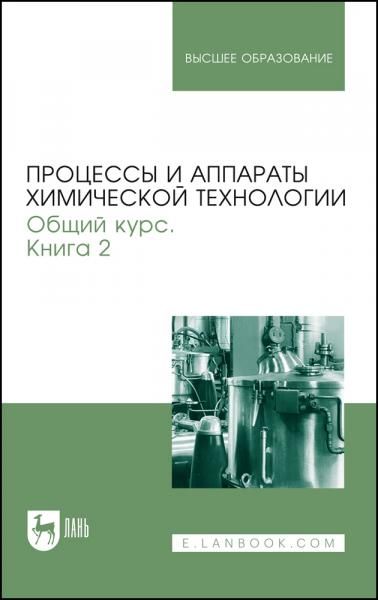 Процессы и аппараты химической технологии. Общий курс. В двух книгах. Книга 2. Учебник для вузов, 11-е изд., стер.