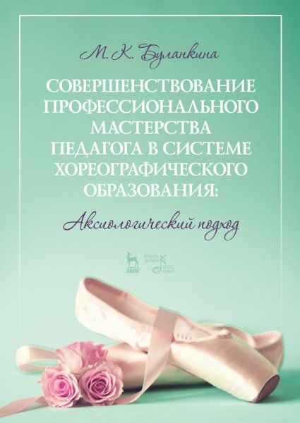 Совершенствование профессионального мастерства педагога в системе хореографического образования: аксиологический подход. Монография, 2-е изд., стер.