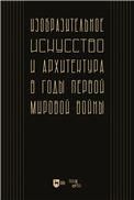 Изобразительное искусство и архитектура в годы Первой мировой войны: коллективное исследование. Учебное пособие для вузов