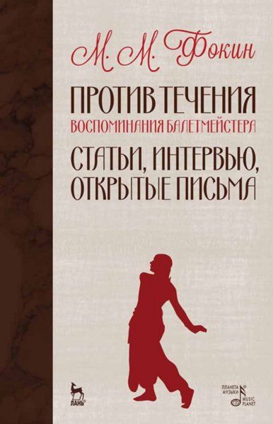 Против течения (Воспоминания балетмейстера). Статьи, интервью, открытые письма. 6-е изд., стер.