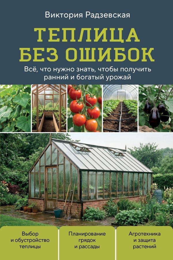 Теплица без ошибок. Все, что нужно знать, чтобы получить ранний и богатый урожай
