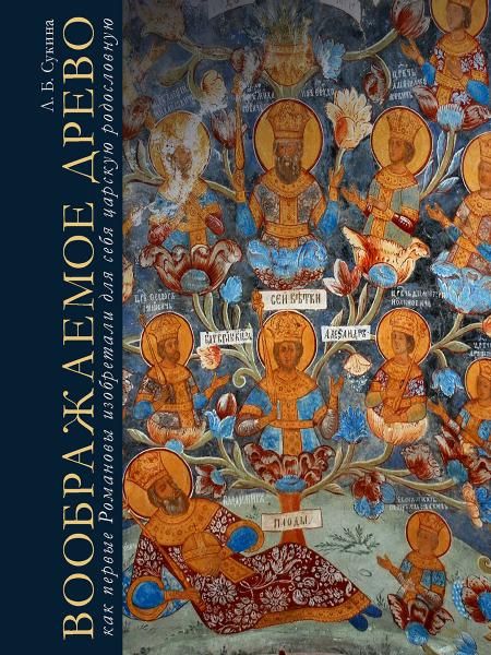 Воображаемое древо:как первые Романовы изобретали для себя царскую родословную.М