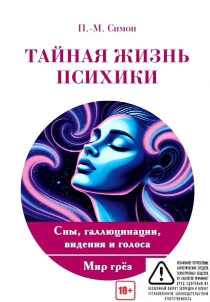 Тайная жизнь психики. Сны, галлюцинации, видения и голоса. Мир грез
