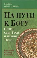 На пути к Богу: Пошли свет Твой и истину Твою... Протоиерей Владимир Башкиров Офсет 431 стр.7Бц