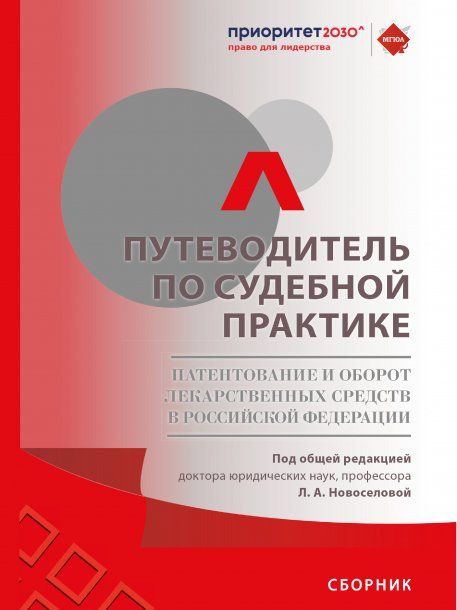 Путеводитель по судебной практике. Патентование и оборот лекарственных средств в Российской Федерации. Сборник.-М.:РГ-Пресс,2023.