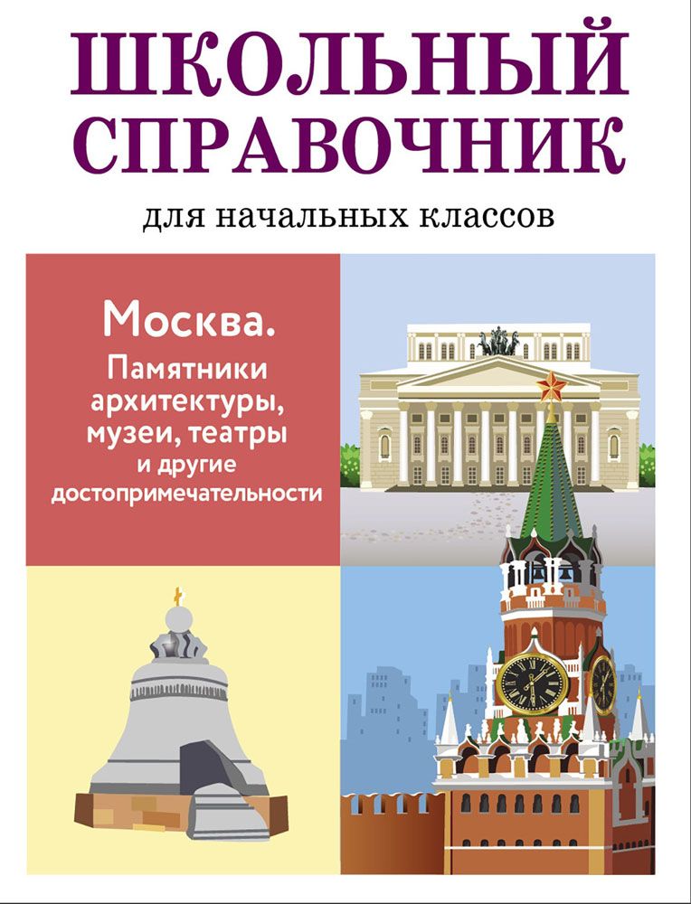 ШКОЛЬНЫЙ СПРАВОЧНИК для начальных классов. Москва. Памятники архитектуры, музеи, театры и другие достопримечательности