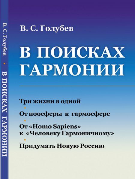 В ПОИСКАХ ГАРМОНИИ: Три жизни в одной. От ноосферы к гармосфере. От Homo Sapiens к Человеку Гармоничному. Придумать Новую Россию