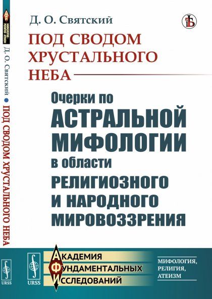 Под сводом хрустального неба: Очерки по астральной мифологии в области религиозного и народного мировоззрения