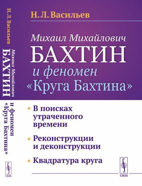Михаил Михайлович Бахтин и феномен Круга Бахтина: В поисках утраченного времени. Реконструкции и деконструкции. Квадратура круга