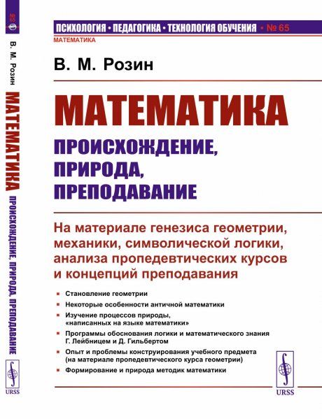 Математика: происхождение, природа, преподавание: На материале генезиса геометрии, механики, символической логики, анализа пропедевтических курсов и концепций преподавания