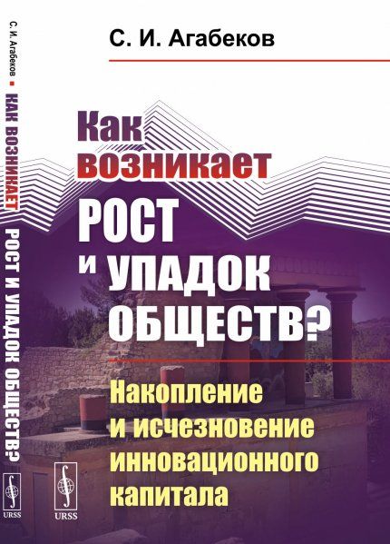 Как возникает рост и упадок обществ Накопление и исчезновение инновационного капитала