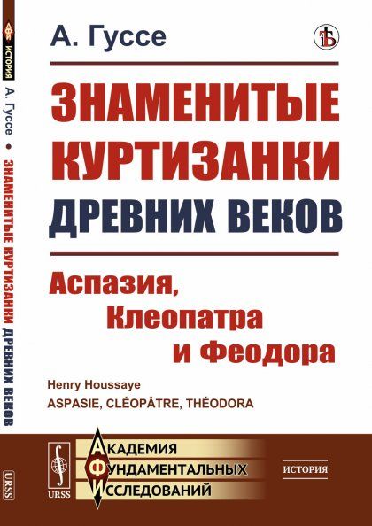 Знаменитые куртизанки древних веков: Аспазия, Клеопатра и Феодора. Пер. с фр.