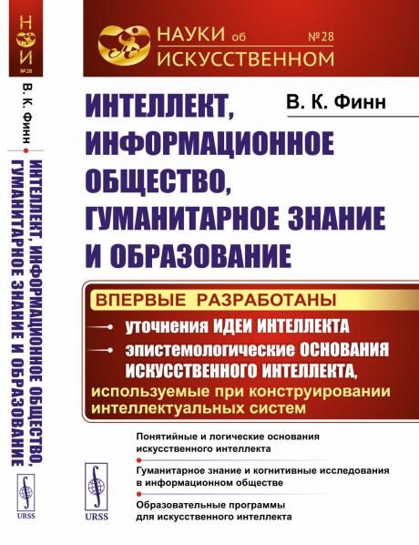 Интеллект, информационное общество, гуманитарное знание и образование: Понятийные и логические основания искусственного интеллекта. Гуманитарное знание и когнитивные исследования в информационном обществе. Образовательные программы для искусственного инте