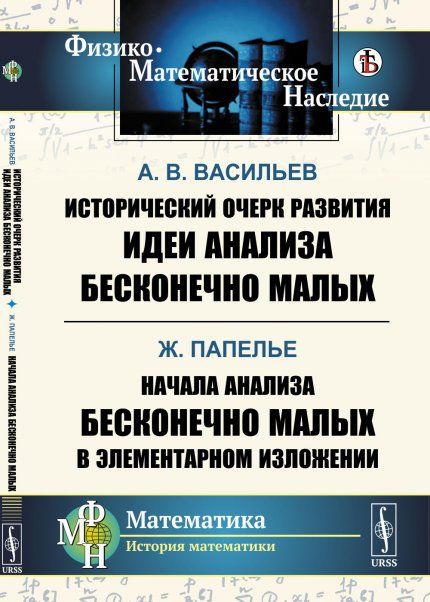 Исторический очерк развития идеи анализа бесконечно малых А.В.Васильев. Начала анализа бесконечно малых в элементарном изложении Ж. Папелье