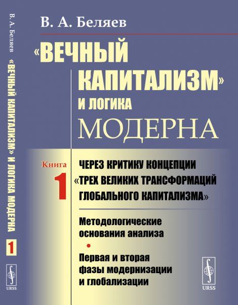 Вечный капитализм и логика модерна: Через критику концепции Трех великих трансформаций глобального капитализма: Методологические основания анализа. Первая и вторая фазы модернизации и глобализации