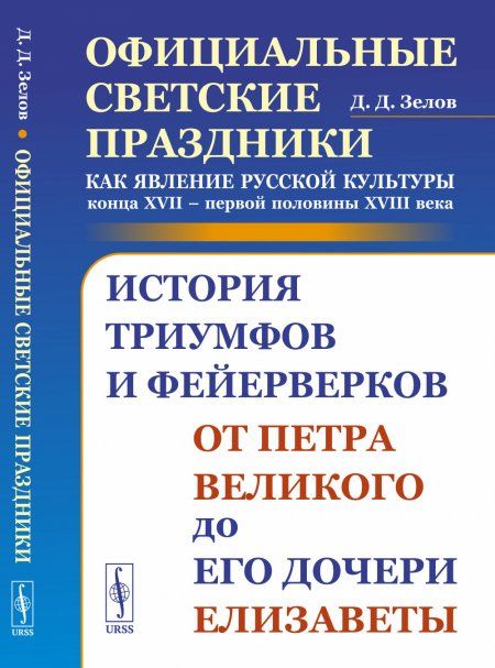Официальные светские праздники как явление русской культуры конца XVII первой половины XVIII века: История триумфов и фейерверков от Петра Великого до его дочери Елизаветы
