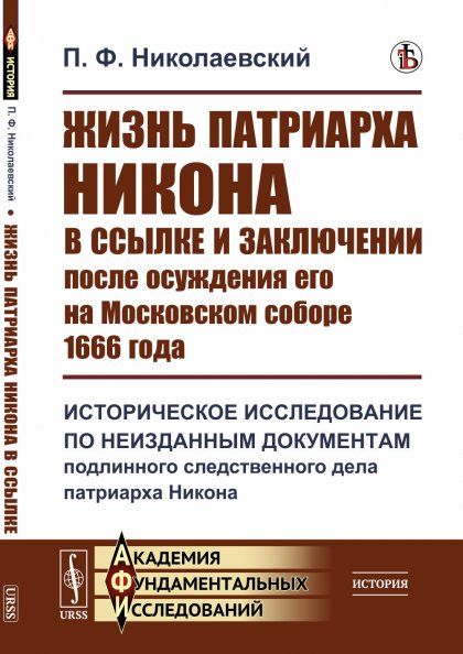 Жизнь патриарха Никона в ссылке и заключении после осуждения его на Московском соборе 1666 года: Историческое исследование по неизданным документам подлинного следственного дела патриарха Никона