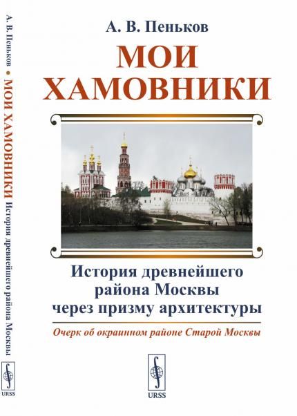 Мои Хамовники: Очерк об окраинном районе Старой Москвы: История древнейшего района Москвы через призму архитектуры