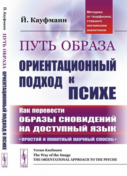 Путь образа: Ориентационный подход к психе: Как перевести образы сновидений на доступный язык: Простой и понятный научный способ. Методика от теорфизика, ставшего юнгианским аналитиком. Пер. с англ.