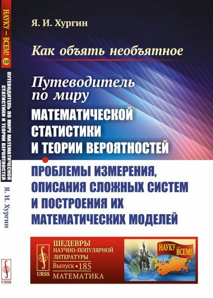 Как объять необъятное: Путеводитель по миру математической статистики и теории вероятностей. Проблемы измерения, описания сложных систем и построения их математических моделей