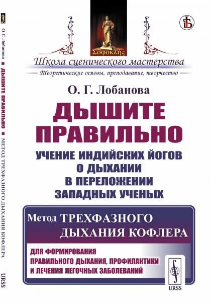 Дышите правильно: Учение индийских йогов о дыхании в переложении западных ученых. Метод трехфазного дыхания Кофлера. Для формирования правильного дыхания, профилактики и лечения легочных заболеваний