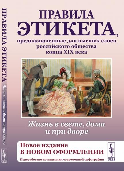 Жизнь в свете, дома и при дворе: Правила этикета, предназначенные для высших слоев российского общества конца XIX века.Новое издание в новом оформлении. Переработано по правилам современной орфографии