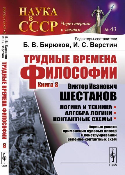 Трудные времена философии. Кн. 8: Виктор Иванович ШЕСТАКОВ. Логика и техника. Алгебра логики. Контактные схемы: Первые успехи применения булевых алгебр в конструировании релейно-контактных схем