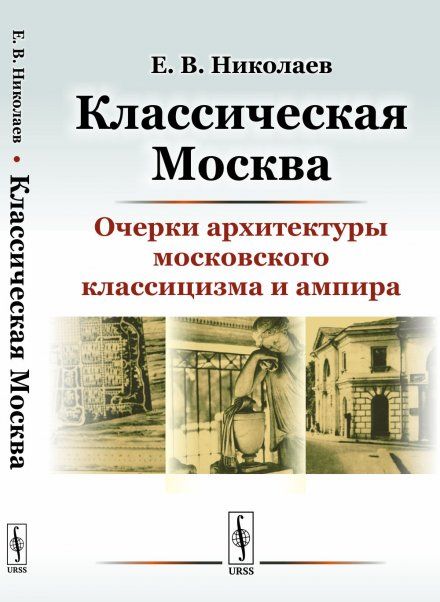 Классическая Москва: Очерки архитектуры московского классицизма и ампира